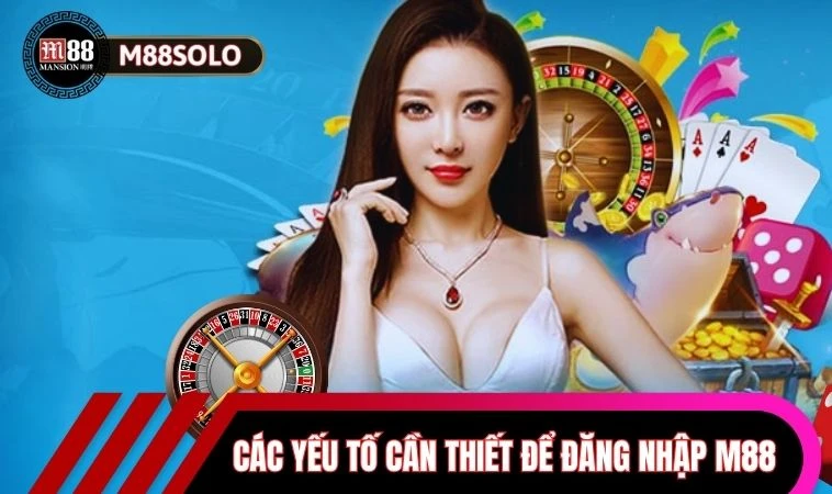 Đăng Nhập M88 Trải Nghiệm Cá Cược Đầy Hứng Khởi Mỗi Ngày 1 Các yếu tố cần thiết để đăng nhập M88